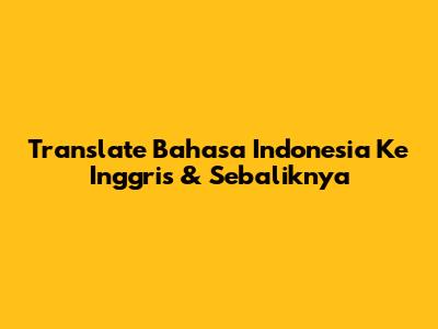 Translate Bahasa Indonesia Ke Inggris & Sebaliknya