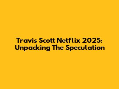 Travis Scott Netflix 2025: Unpacking The Speculation