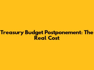 Treasury Budget Postponement: The Real Cost