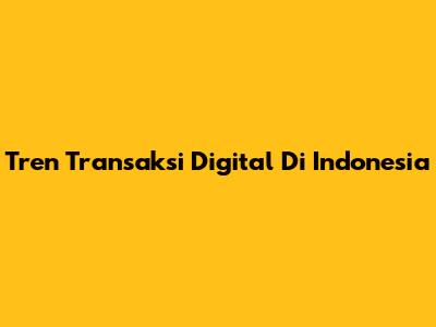Tren Transaksi Digital Di Indonesia