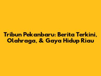 Tribun Pekanbaru: Berita Terkini, Olahraga, & Gaya Hidup Riau