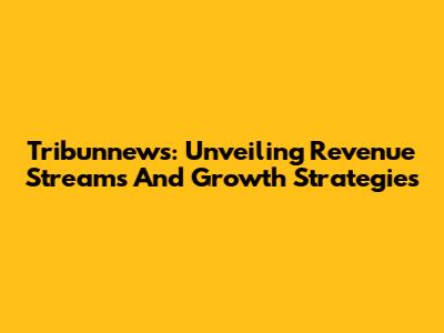 Tribunnews: Unveiling Revenue Streams And Growth Strategies