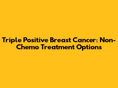 Triple Positive Breast Cancer: Non-Chemo Treatment Options