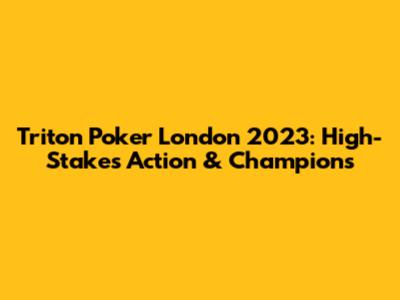 Triton Poker London 2023: High-Stakes Action & Champions