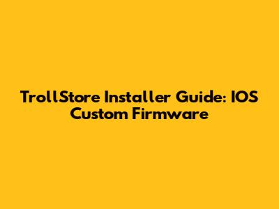 TrollStore Installer Guide: IOS Custom Firmware