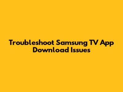 Troubleshoot Samsung TV App Download Issues