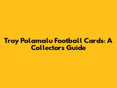 Troy Polamalu Football Cards: A Collector's Guide