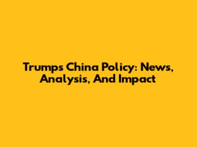 Trump's China Policy: News, Analysis, And Impact
