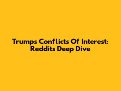 Trump's Conflicts Of Interest: Reddit's Deep Dive