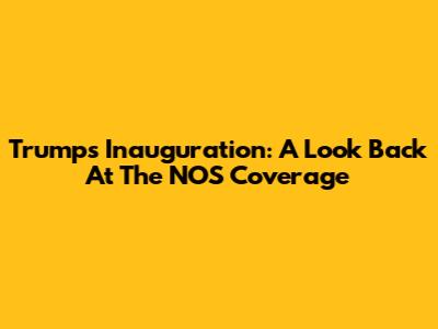 Trump's Inauguration: A Look Back At The NOS Coverage