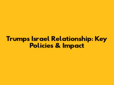 Trump's Israel Relationship: Key Policies & Impact