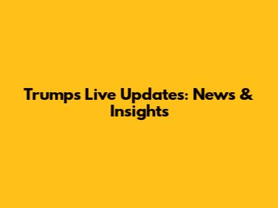 Trump's Live Updates: News & Insights