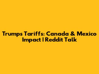 Trump's Tariffs: Canada & Mexico Impact | Reddit Talk