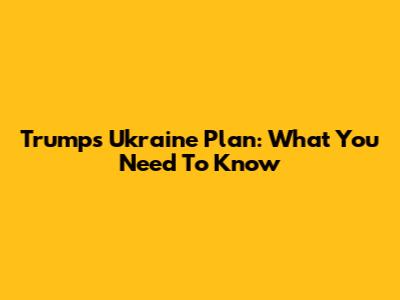 Trump's Ukraine Plan: What You Need To Know