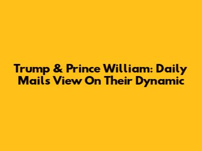 Trump & Prince William: Daily Mail's View On Their Dynamic