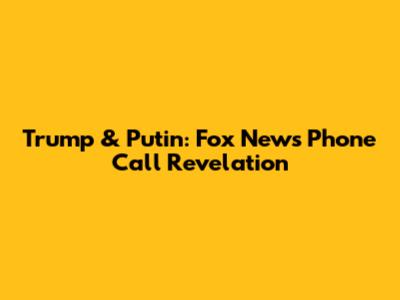 Trump & Putin: Fox News Phone Call Revelation