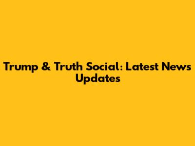 Trump & Truth Social: Latest News Updates