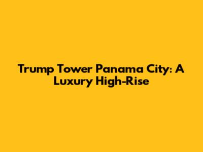 Trump Tower Panama City: A Luxury High-Rise