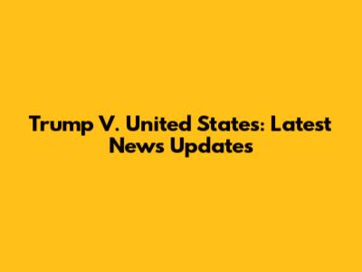 Trump V. United States: Latest News Updates