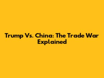 Trump Vs. China: The Trade War Explained