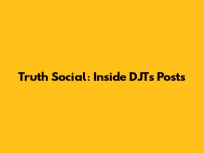 Truth Social: Inside DJT's Posts