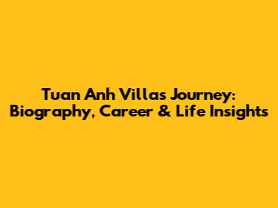 Tuan Anh Villa's Journey: Biography, Career & Life Insights