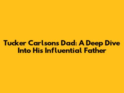 Tucker Carlson's Dad: A Deep Dive Into His Influential Father