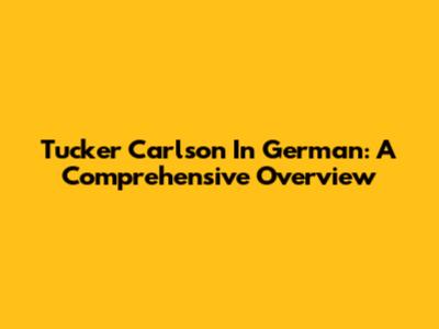 Tucker Carlson In German: A Comprehensive Overview