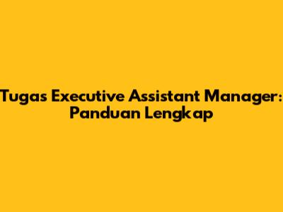 Tugas Executive Assistant Manager: Panduan Lengkap
