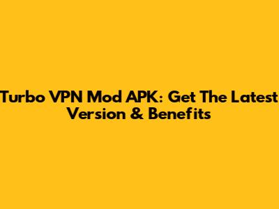 Turbo VPN Mod APK: Get The Latest Version & Benefits