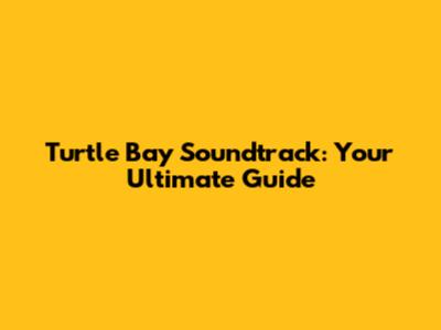 Turtle Bay Soundtrack: Your Ultimate Guide