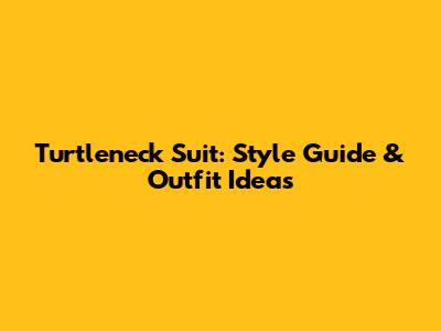 Turtleneck Suit: Style Guide & Outfit Ideas