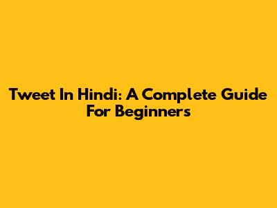 Tweet In Hindi: A Complete Guide For Beginners