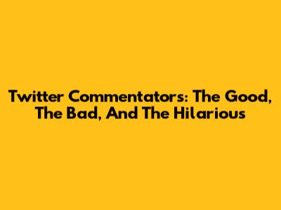 Twitter Commentators: The Good, The Bad, And The Hilarious