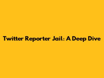 Twitter Reporter Jail: A Deep Dive
