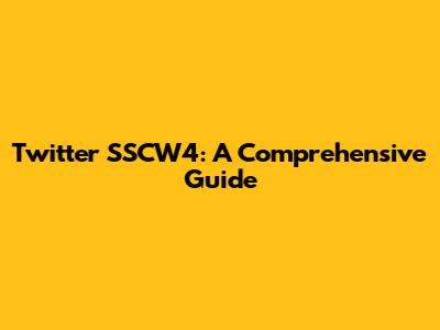 Twitter SSCW4: A Comprehensive Guide