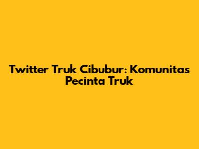 Twitter Truk Cibubur: Komunitas Pecinta Truk