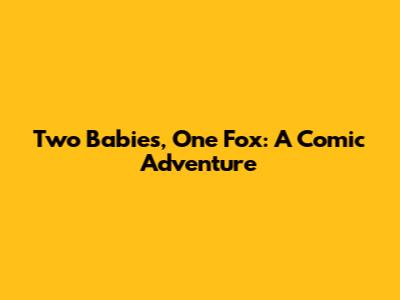 Two Babies, One Fox: A Comic Adventure