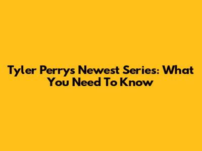 Tyler Perry's Newest Series: What You Need To Know