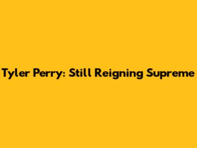 Tyler Perry: Still Reigning Supreme