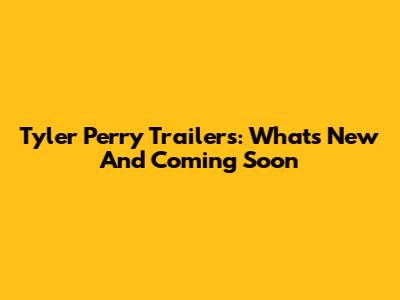 Tyler Perry Trailers: What's New And Coming Soon