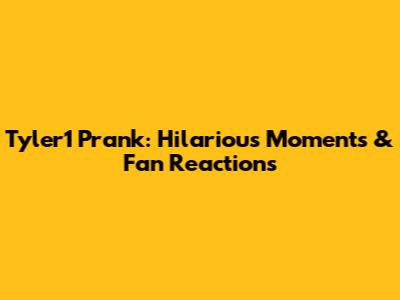 Tyler1 Prank: Hilarious Moments & Fan Reactions