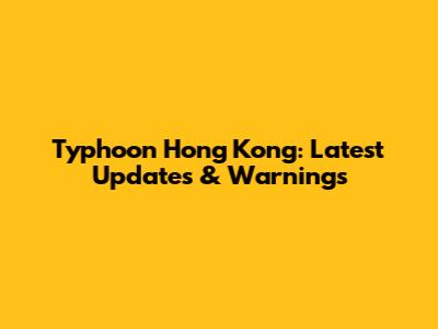 Typhoon Hong Kong: Latest Updates & Warnings