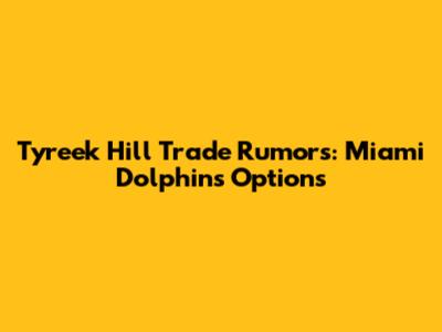 Tyreek Hill Trade Rumors: Miami Dolphins' Options