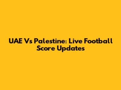 UAE Vs Palestine: Live Football Score Updates