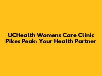 UCHealth Women's Care Clinic Pikes Peak: Your Health Partner