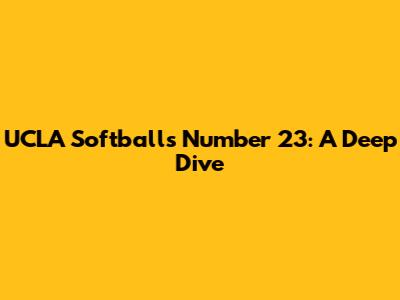 UCLA Softball's Number 23: A Deep Dive