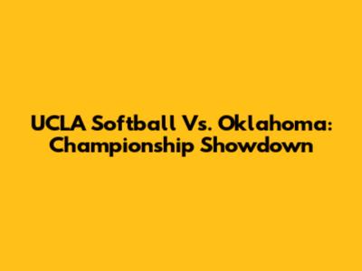 UCLA Softball Vs. Oklahoma: Championship Showdown