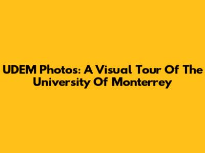 UDEM Photos: A Visual Tour Of The University Of Monterrey
