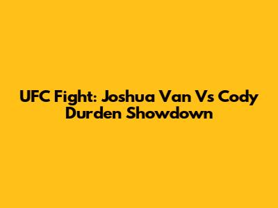 UFC Fight: Joshua Van Vs Cody Durden Showdown